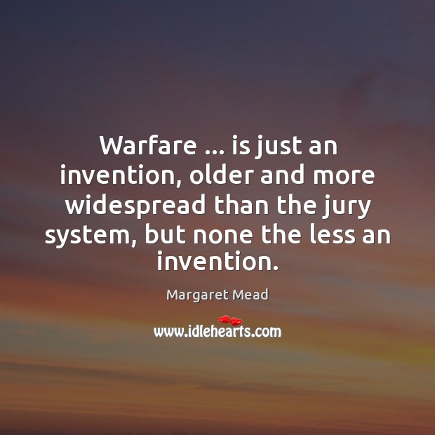 Warfare … is just an invention, older and more widespread than the jury Margaret Mead Picture Quote