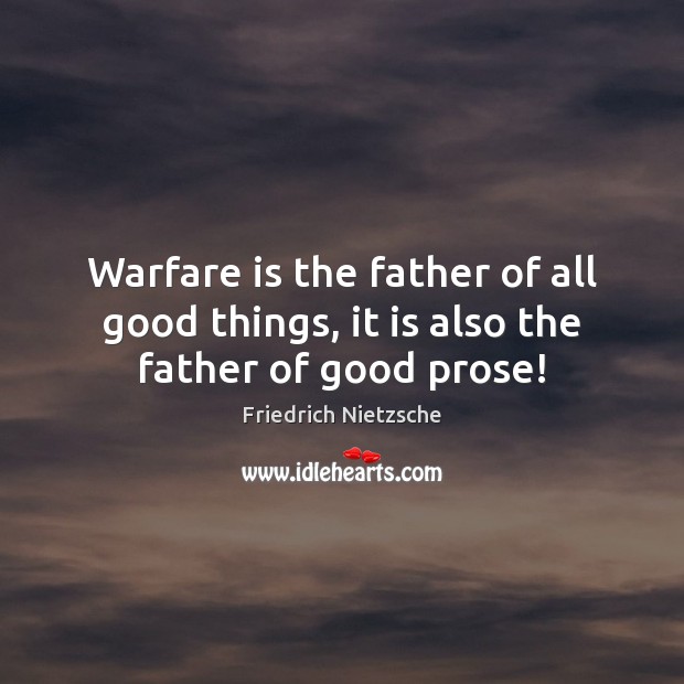 Warfare is the father of all good things, it is also the father of good prose! Friedrich Nietzsche Picture Quote