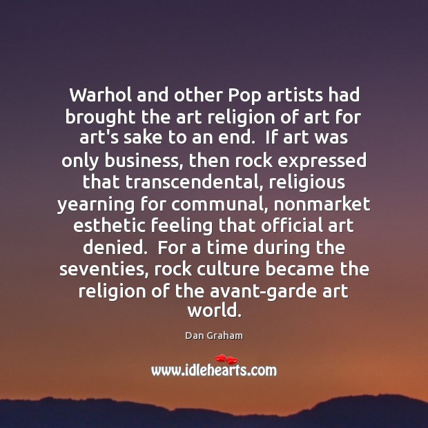 Warhol and other Pop artists had brought the art religion of art Dan Graham Picture Quote