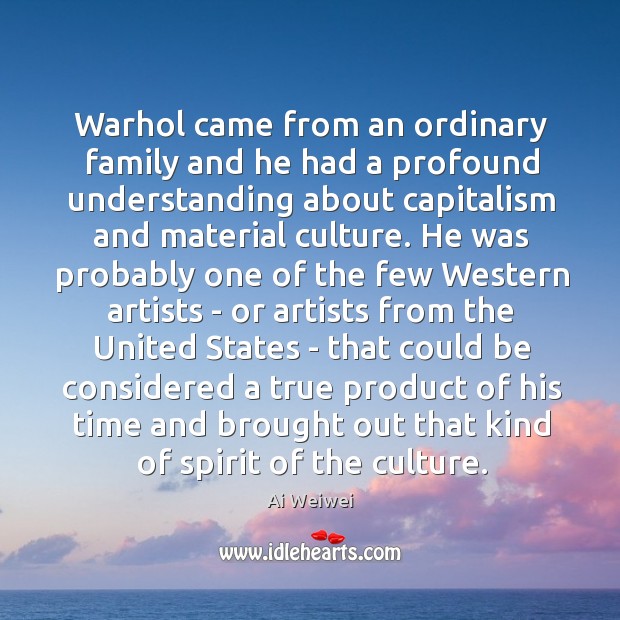Warhol came from an ordinary family and he had a profound understanding Ai Weiwei Picture Quote
