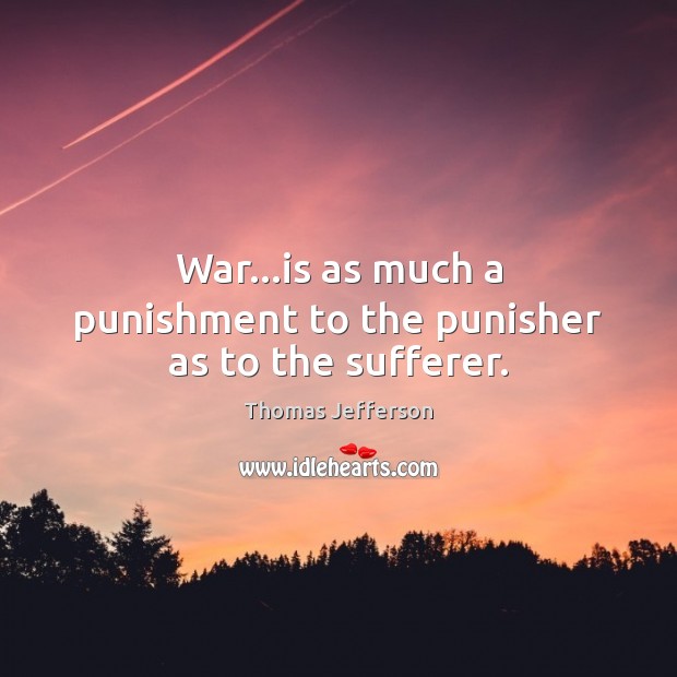 War…is as much a punishment to the punisher as to the sufferer. Image