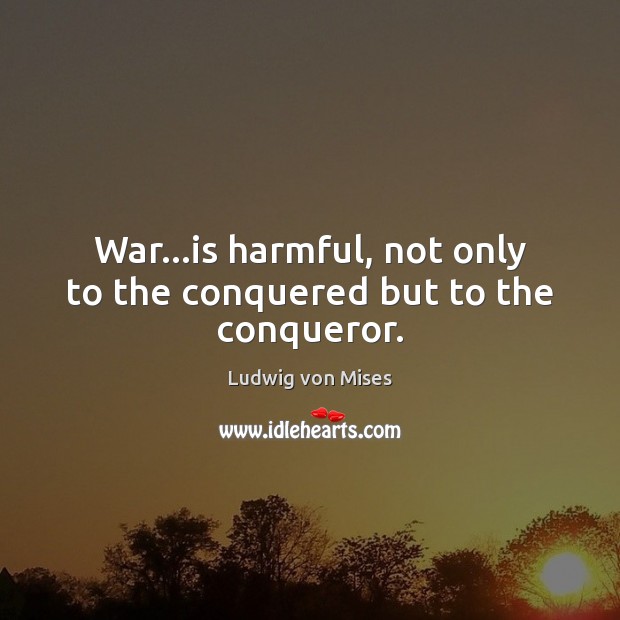 War…is harmful, not only to the conquered but to the conqueror. Image