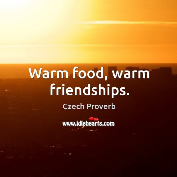 Warm food, warm friendships. Czech Proverbs Image