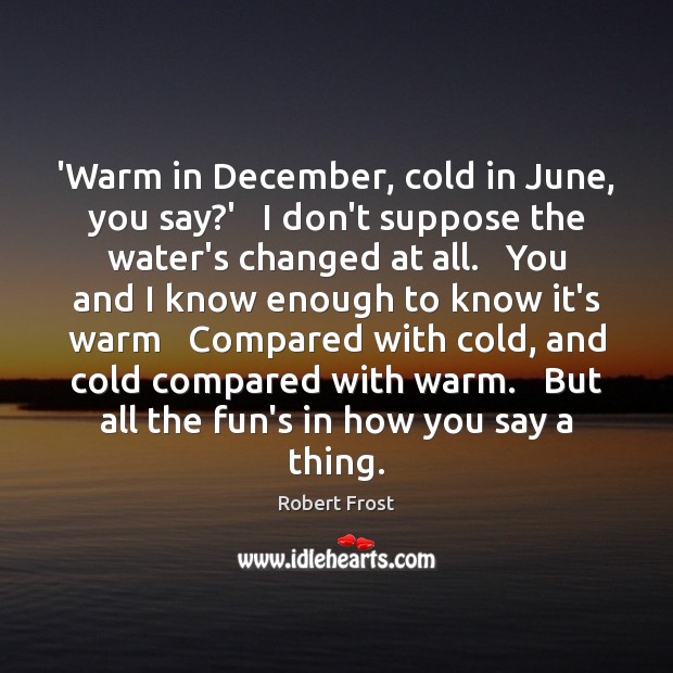 ‘Warm in December, cold in June, you say?’   I don’t suppose Robert Frost Picture Quote