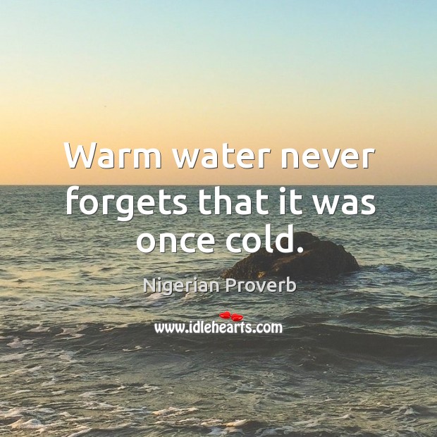 Warm water never forgets that it was once cold. Image