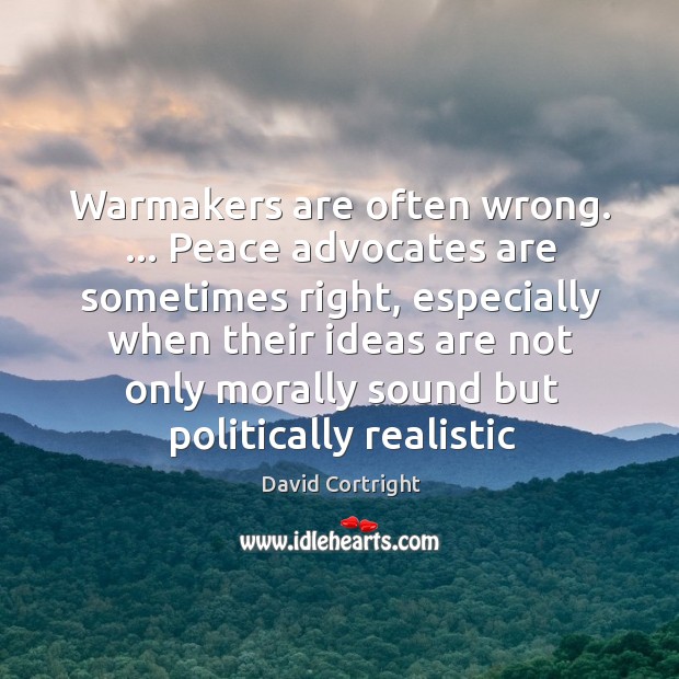 Warmakers are often wrong. … Peace advocates are sometimes right, especially when their David Cortright Picture Quote