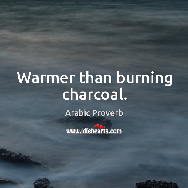 Warmer than burning charcoal. Arabic Proverbs Image