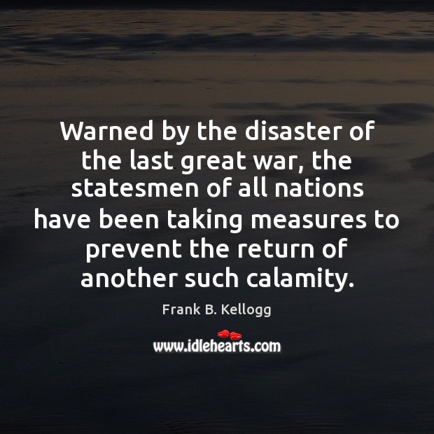 Warned by the disaster of the last great war, the statesmen of Frank B. Kellogg Picture Quote