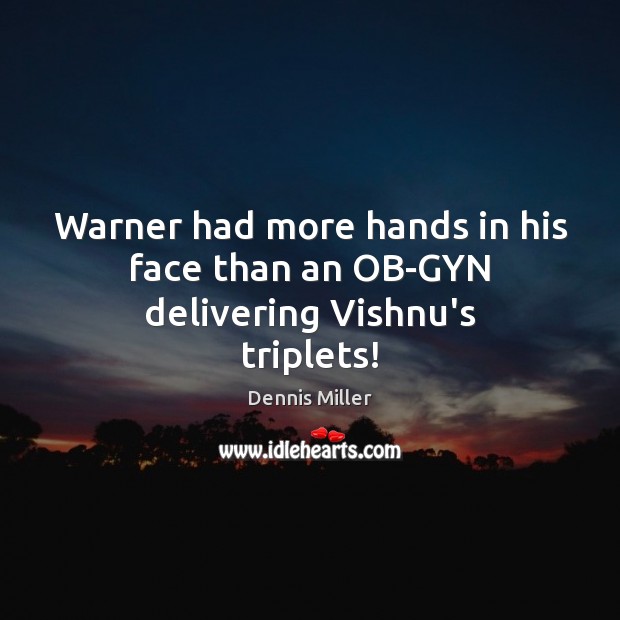 Warner had more hands in his face than an OB-GYN delivering Vishnu’s triplets! Dennis Miller Picture Quote