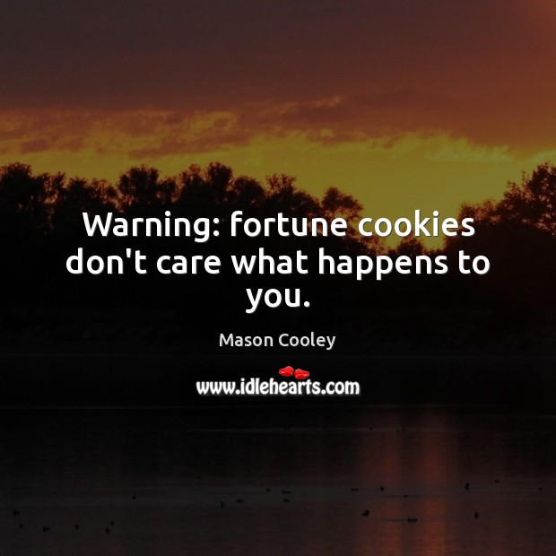 Warning: fortune cookies don’t care what happens to you. Mason Cooley Picture Quote