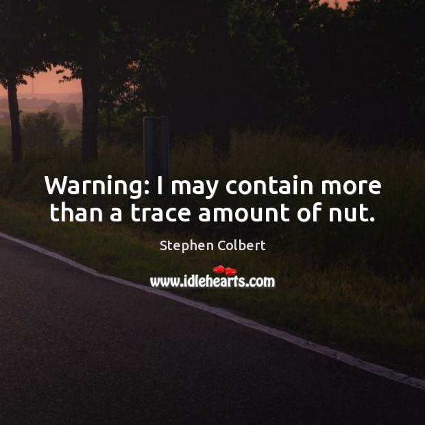 Warning: I may contain more than a trace amount of nut. Stephen Colbert Picture Quote