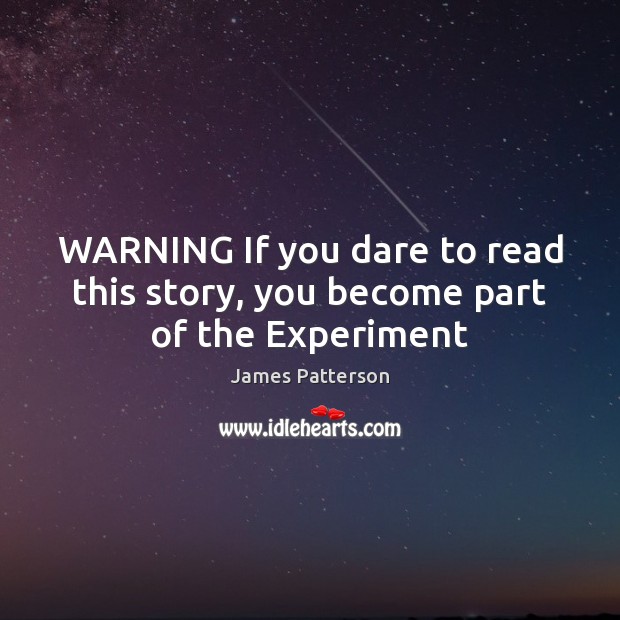 WARNING If you dare to read this story, you become part of the Experiment James Patterson Picture Quote