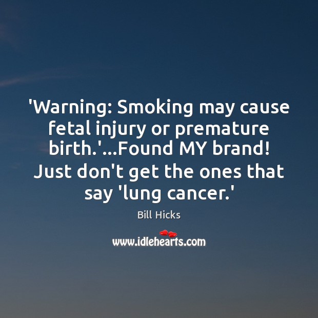 ‘Warning: Smoking may cause fetal injury or premature birth.’…Found MY Bill Hicks Picture Quote