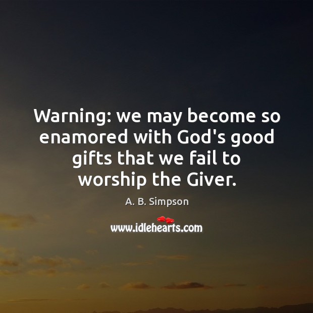 Warning: we may become so enamored with God’s good gifts that we A. B. Simpson Picture Quote