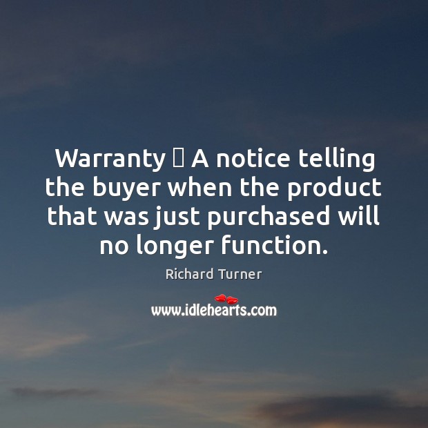 Warranty  A notice telling the buyer when the product that was just Richard Turner Picture Quote