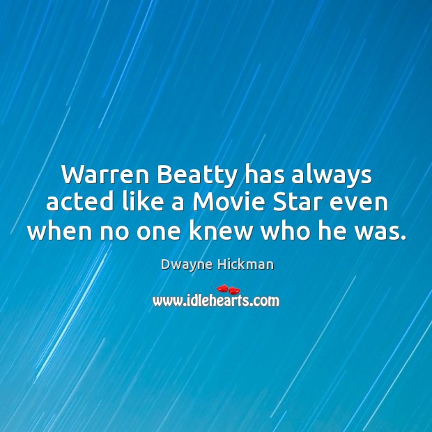 Warren beatty has always acted like a movie star even when no one knew who he was. Dwayne Hickman Picture Quote