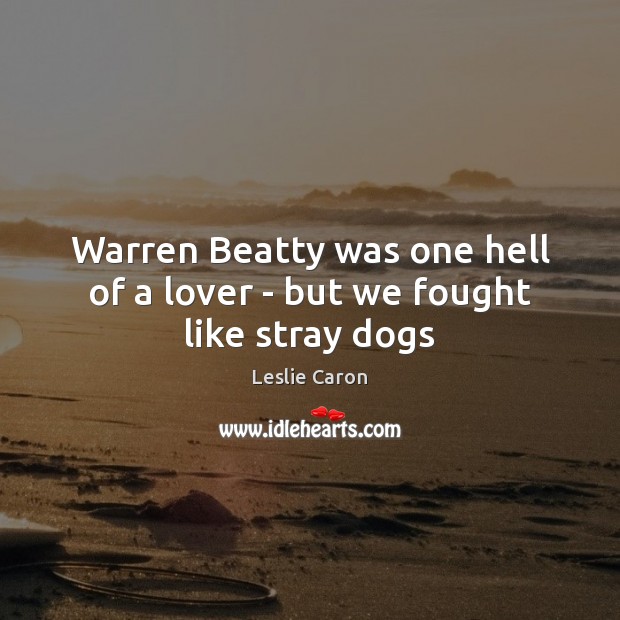 Warren Beatty was one hell of a lover – but we fought like stray dogs Leslie Caron Picture Quote