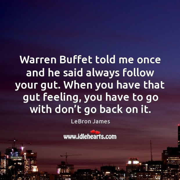 Warren buffet told me once and he said always follow your gut. Image