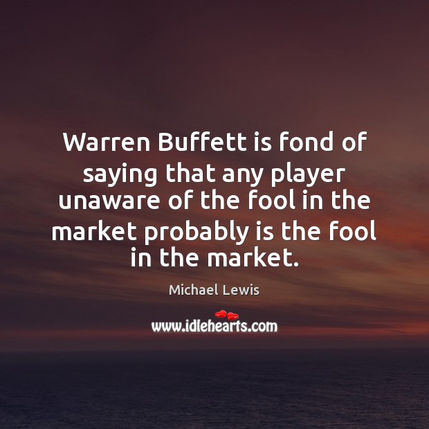 Warren Buffett is fond of saying that any player unaware of the Michael Lewis Picture Quote