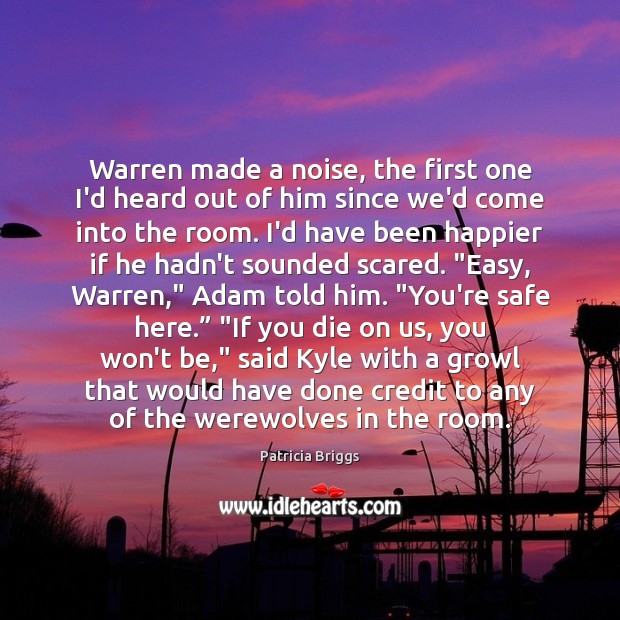 Warren made a noise, the first one I’d heard out of him Patricia Briggs Picture Quote