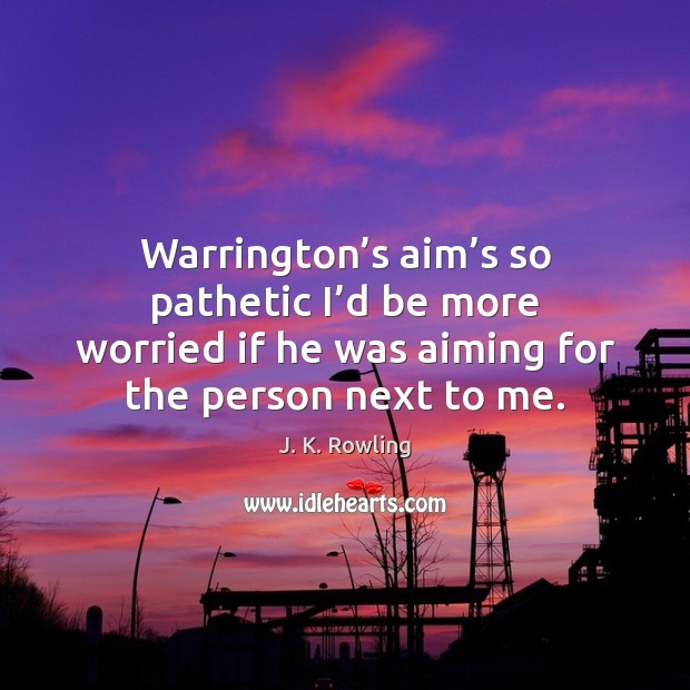Warrington’s aim’s so pathetic I’d be more worried if J. K. Rowling Picture Quote