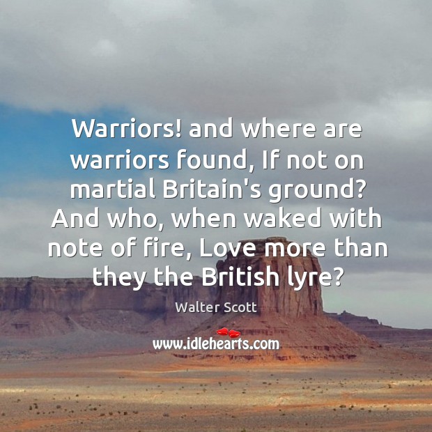 Warriors! and where are warriors found, If not on martial Britain’s ground? Walter Scott Picture Quote