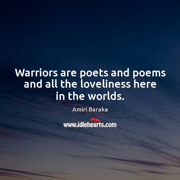 Warriors are poets and poems and all the loveliness here in the worlds. Amiri Baraka Picture Quote