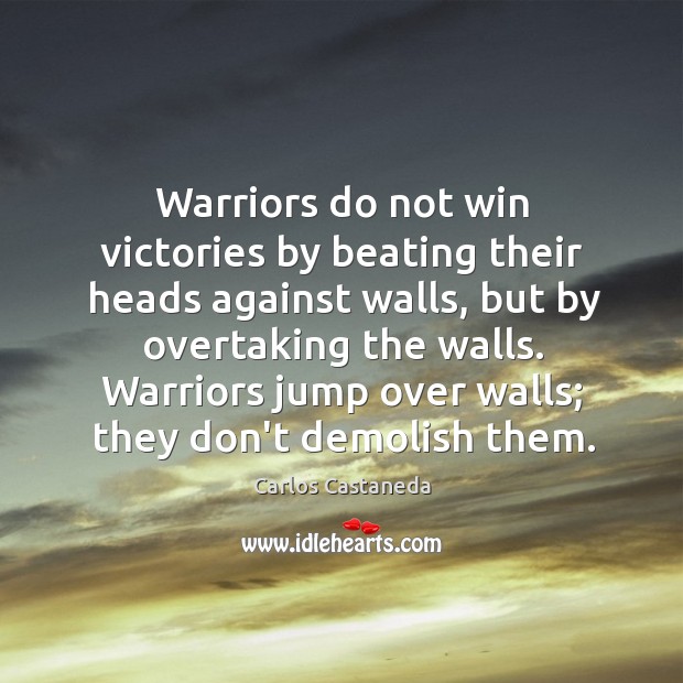 Warriors do not win victories by beating their heads against walls, but Carlos Castaneda Picture Quote