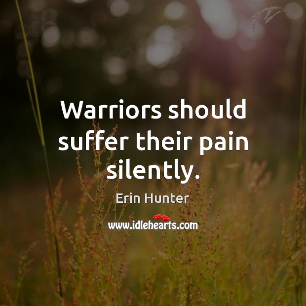 Warriors should suffer their pain silently. Erin Hunter Picture Quote