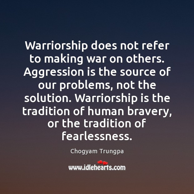 Warriorship does not refer to making war on others. Aggression is the Chogyam Trungpa Picture Quote