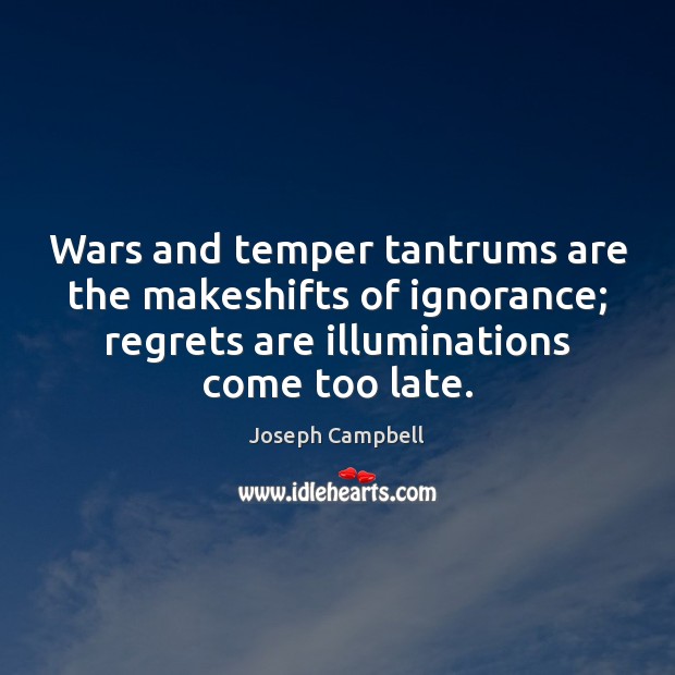Wars and temper tantrums are the makeshifts of ignorance; regrets are illuminations Joseph Campbell Picture Quote