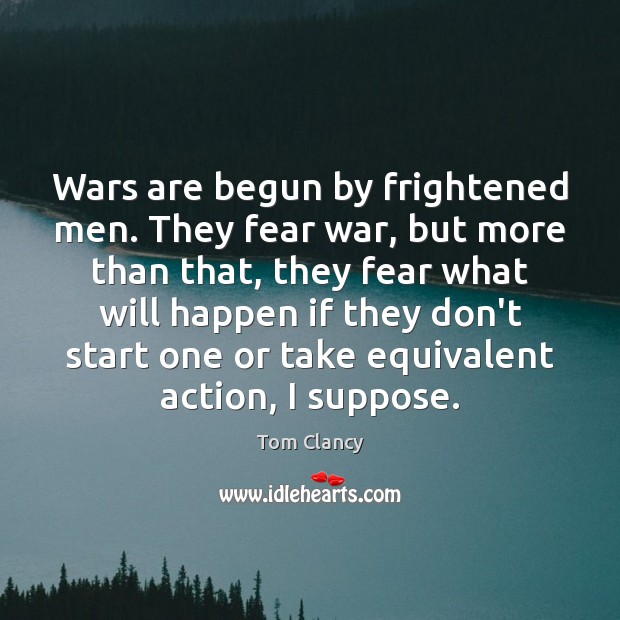Wars are begun by frightened men. They fear war, but more than Tom Clancy Picture Quote