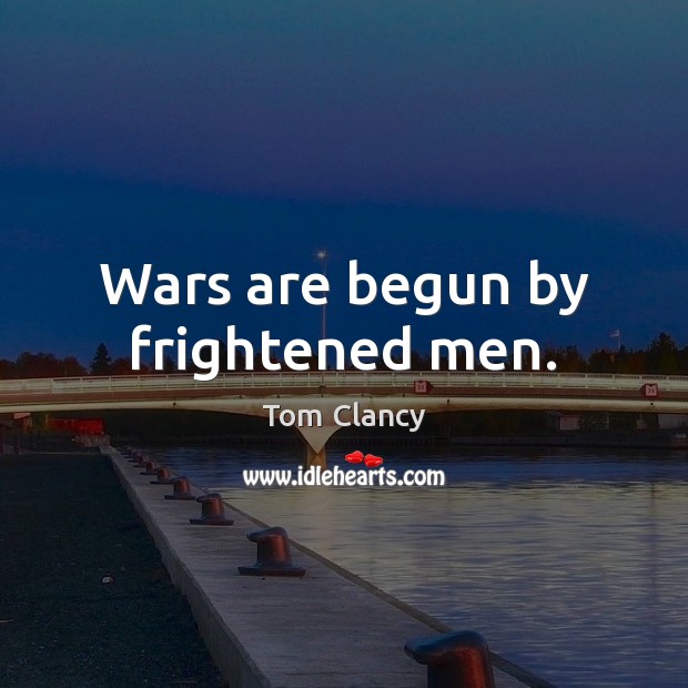 Wars are begun by frightened men. Tom Clancy Picture Quote