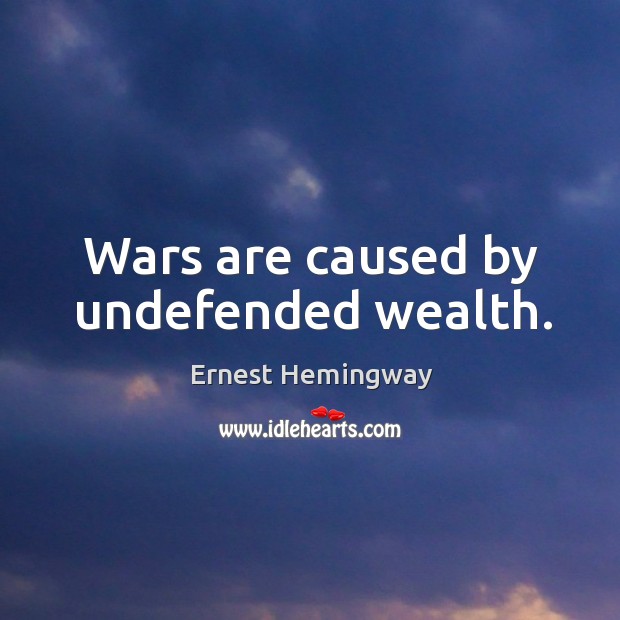 Wars are caused by undefended wealth. Ernest Hemingway Picture Quote