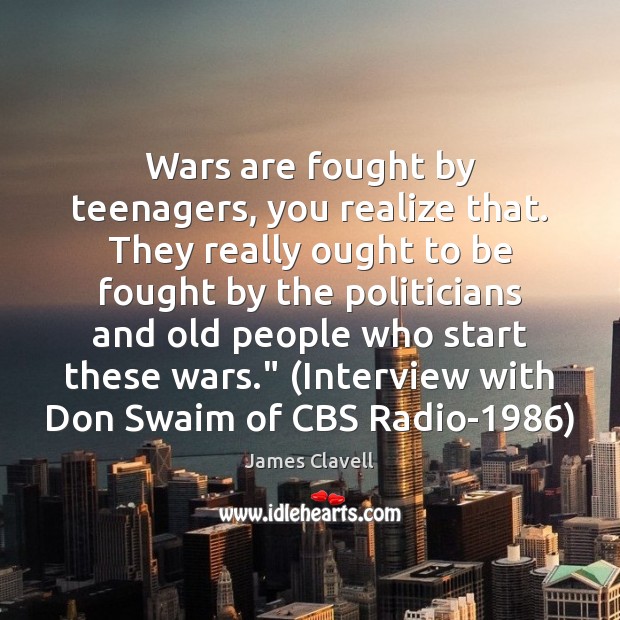 Wars are fought by teenagers, you realize that. They really ought to James Clavell Picture Quote