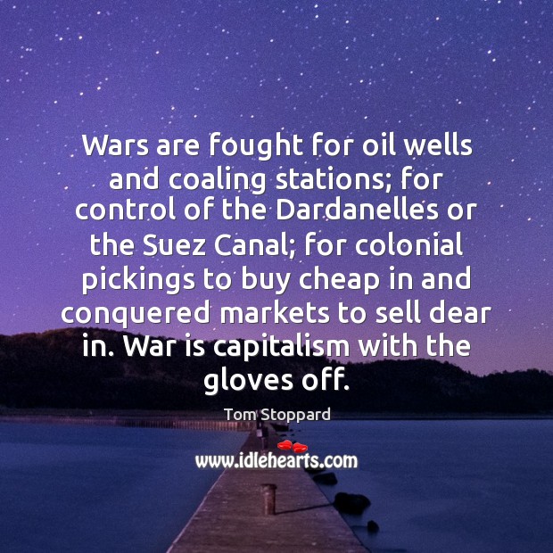 Wars are fought for oil wells and coaling stations; for control of Tom Stoppard Picture Quote