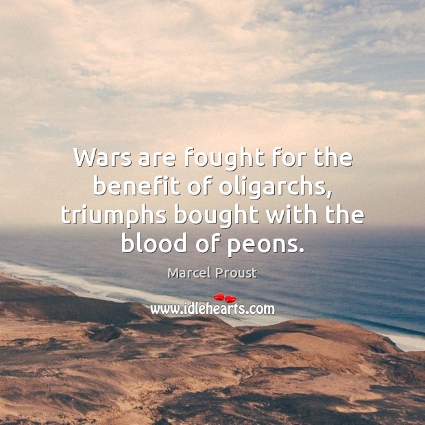 Wars are fought for the benefit of oligarchs, triumphs bought with the blood of peons. Marcel Proust Picture Quote