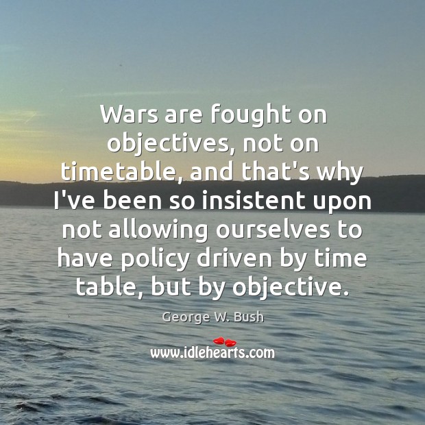 Wars are fought on objectives, not on timetable, and that’s why I’ve Image