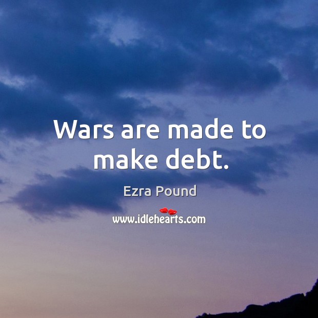 Wars are made to make debt. Image