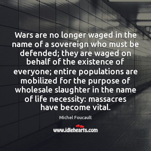 Wars are no longer waged in the name of a sovereign who Michel Foucault Picture Quote
