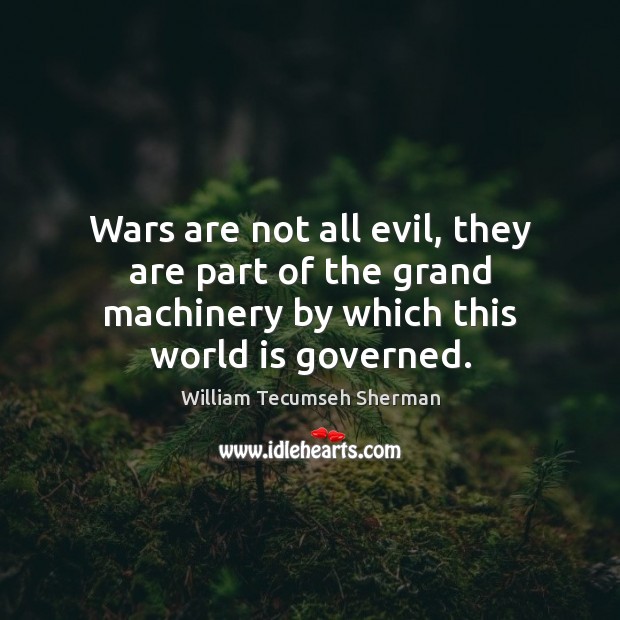 Wars are not all evil, they are part of the grand machinery William Tecumseh Sherman Picture Quote