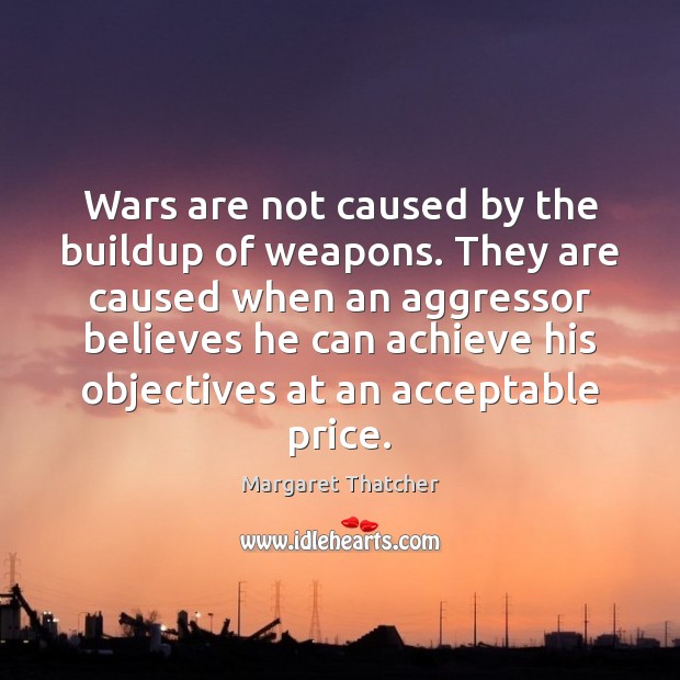 Wars are not caused by the buildup of weapons. They are caused Image
