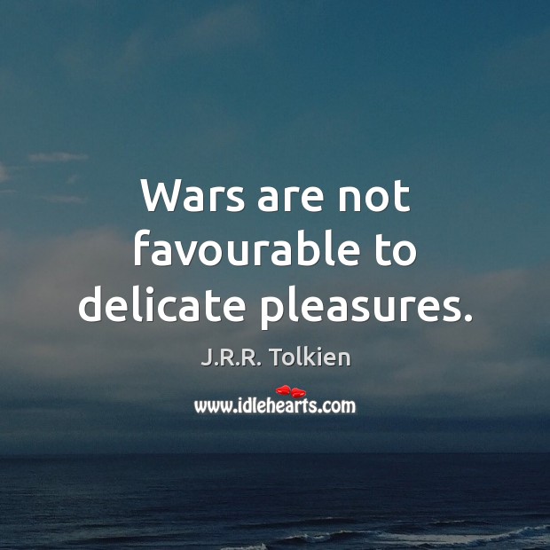 Wars are not favourable to delicate pleasures. J.R.R. Tolkien Picture Quote