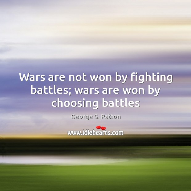 Wars are not won by fighting battles; wars are won by choosing battles George S. Patton Picture Quote