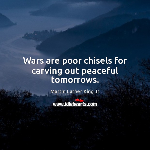 Wars are poor chisels for carving out peaceful tomorrows. Martin Luther King Jr Picture Quote