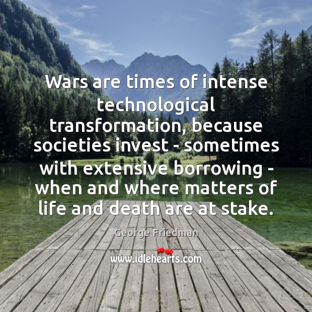 Wars are times of intense technological transformation, because societies invest – sometimes George Friedman Picture Quote