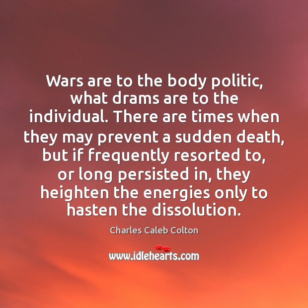 Wars are to the body politic, what drams are to the individual. Charles Caleb Colton Picture Quote