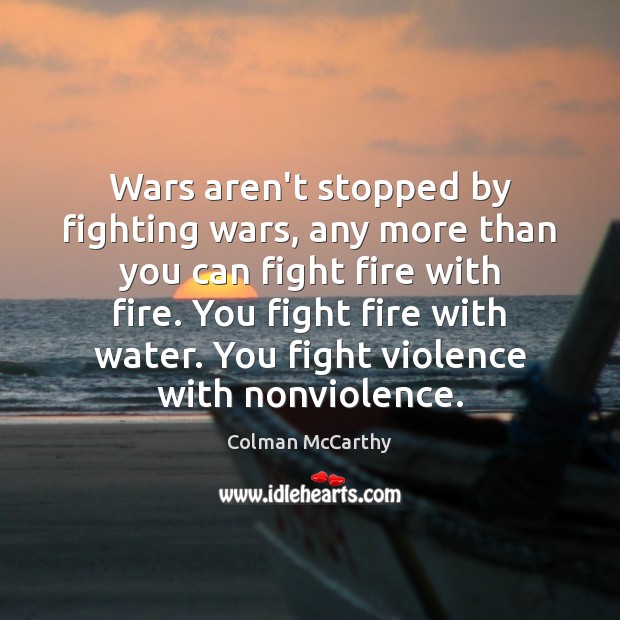 Wars aren’t stopped by fighting wars, any more than you can fight Colman McCarthy Picture Quote
