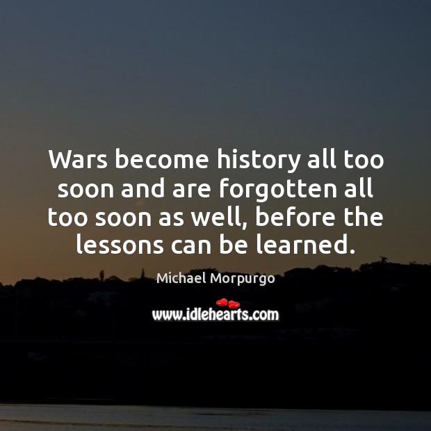 Wars become history all too soon and are forgotten all too soon Michael Morpurgo Picture Quote
