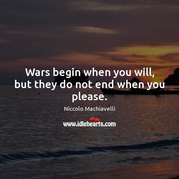Wars begin when you will, but they do not end when you please. Niccolo Machiavelli Picture Quote